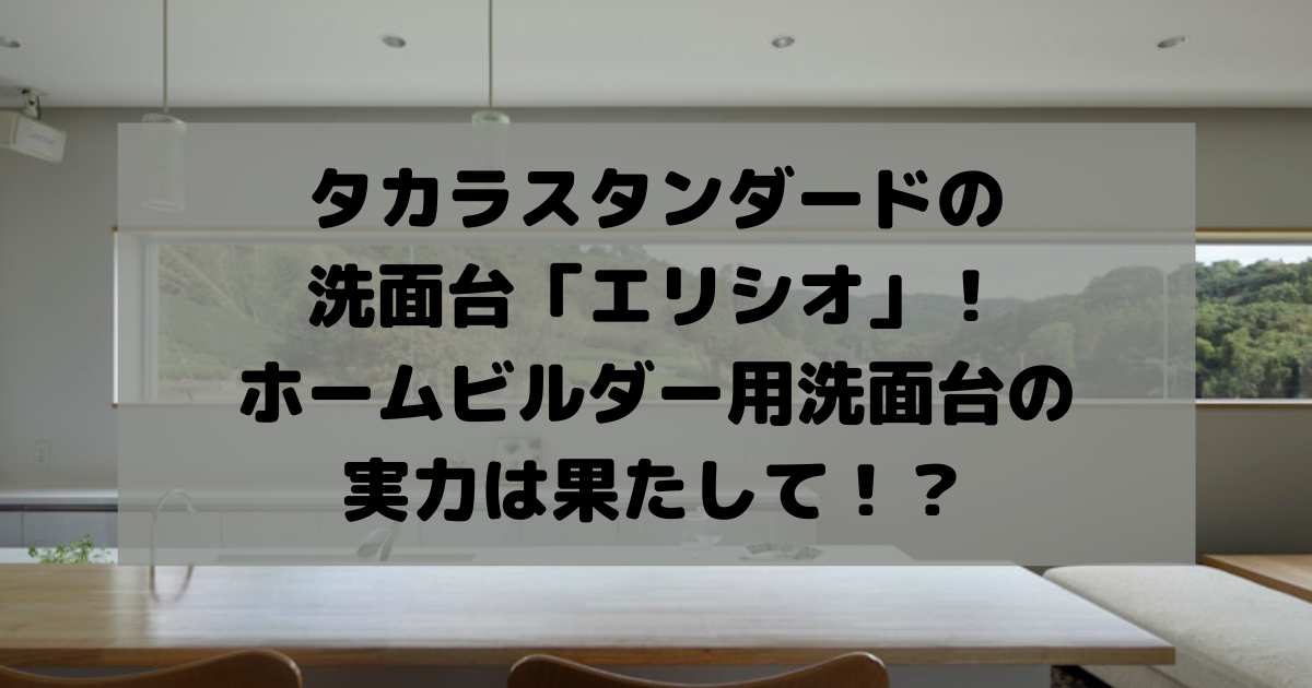 タカラスタンダードの洗面台 エリシオ ホームビルダー用洗面台の実力は果たして 副業パパが家を買う