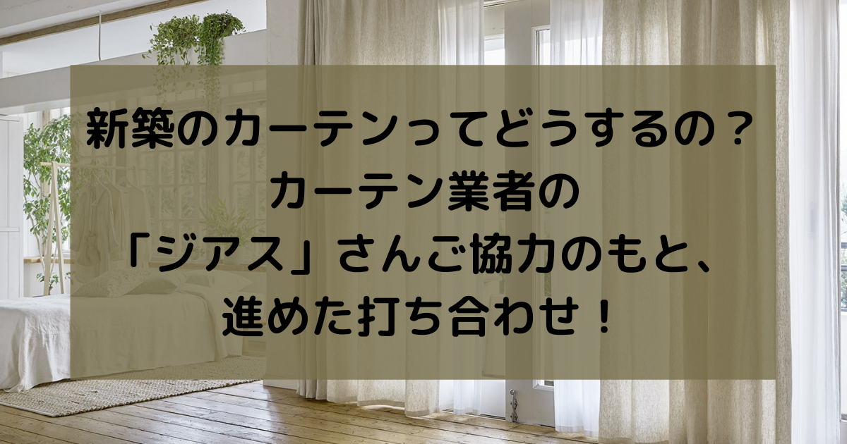 新築のカーテンってどうするの カーテン業者の ジアス さんご協力のもと 進めた打ち合わせ 副業パパが家を買う 新築のカーテンってどうするの カーテン業者の ジアス さんご協力のもと 進めた打ち合わせ 副業パパが家を買う