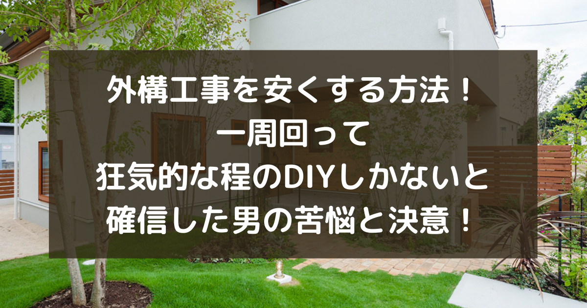 外構工事を安くする方法 一周回って狂気的な程のdiyしかないと確信した男の苦悩と決意 副業パパが家を買う 外構工事を安くする方法 一周回って狂気的な程のdiyしかないと確信した男の苦悩と決意 副業パパが家を買う