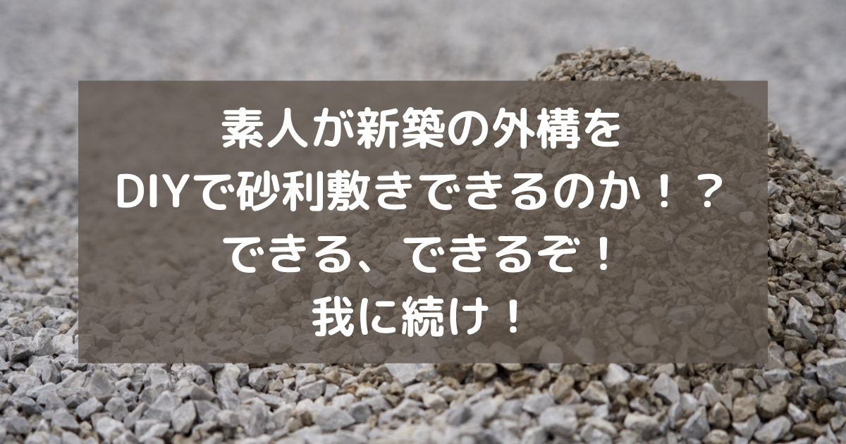 素人が新築の外構をdiyで砂利敷きできるのか できる できるぞ 我に続け 副業パパが家を買う